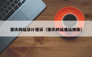 香河肇庆网站设计建设（肇庆网站建站模板）