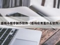 香河连线小程序制作软件（连线应用是什么软件）