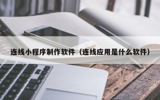 香河连线小程序制作软件（连线应用是什么软件）