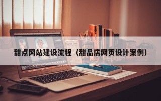 香河甜点网站建设流程（甜品店网页设计案例）