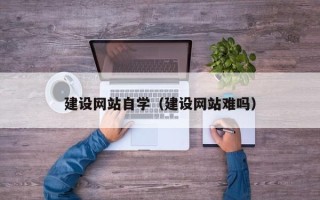 香河建设网站自学（建设网站难吗）