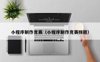 香河小程序制作竞赛（小程序制作竞赛样题）