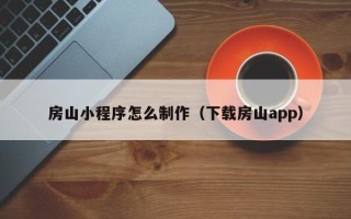 香河房山小程序怎么制作（下载房山app）
