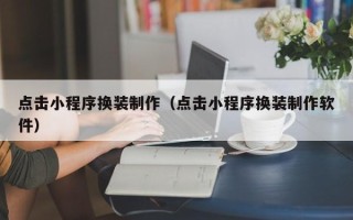 香河点击小程序换装制作（点击小程序换装制作软件）
