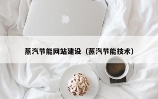 香河蒸汽节能网站建设（蒸汽节能技术）