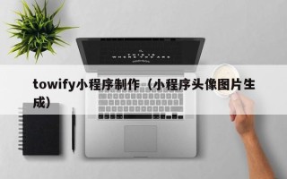 香河towify小程序制作（小程序头像图片生成）