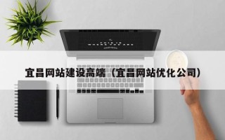香河宜昌网站建设高端（宜昌网站优化公司）