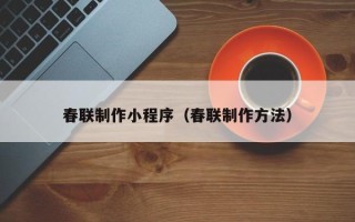 香河春联制作小程序（春联制作方法）